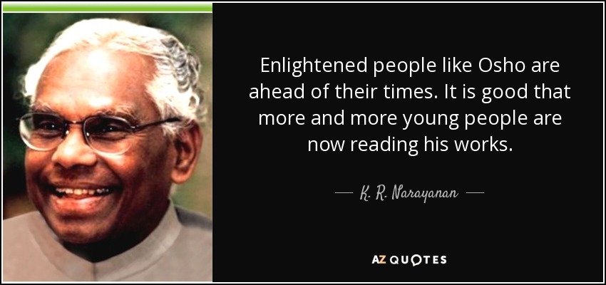 Enlightened people like Osho are ahead of their times. It is good that more and more young people are now reading his works. - K. R. Narayanan