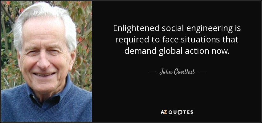 Enlightened social engineering is required to face situations that demand global action now. - John Goodlad