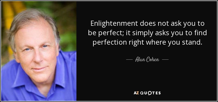 Enlightenment does not ask you to be perfect; it simply asks you to find perfection right where you stand. - Alan Cohen