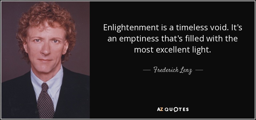 Enlightenment is a timeless void. It's an emptiness that's filled with the most excellent light. - Frederick Lenz