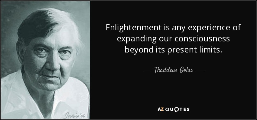 Enlightenment is any experience of expanding our consciousness beyond its present limits. - Thaddeus Golas