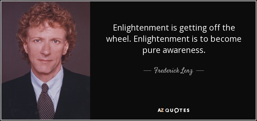Enlightenment is getting off the wheel. Enlightenment is to become pure awareness. - Frederick Lenz