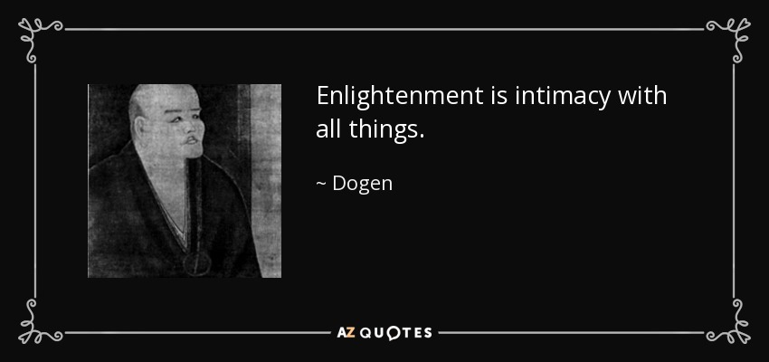 Enlightenment is intimacy with all things. - Dogen