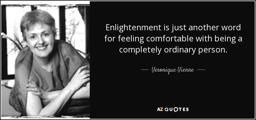 Enlightenment is just another word for feeling comfortable with being a completely ordinary person. - Veronique Vienne