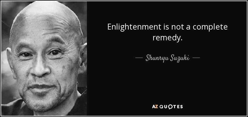 Enlightenment is not a complete remedy. - Shunryu Suzuki