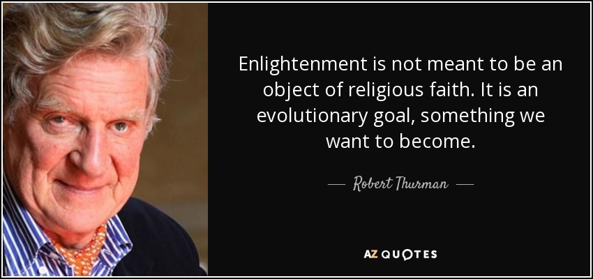 Enlightenment is not meant to be an object of religious faith. It is an evolutionary goal, something we want to become. - Robert Thurman