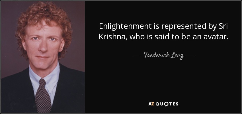 Enlightenment is represented by Sri Krishna, who is said to be an avatar. - Frederick Lenz