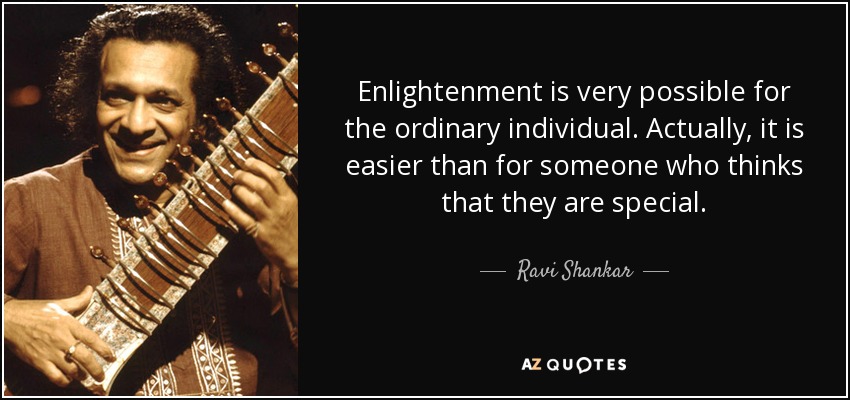 Enlightenment is very possible for the ordinary individual. Actually, it is easier than for someone who thinks that they are special. - Ravi Shankar