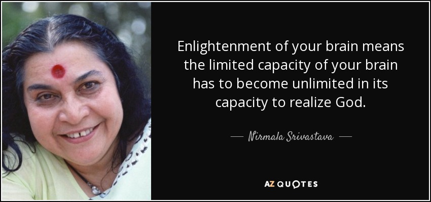 Enlightenment of your brain means the limited capacity of your brain has to become unlimited in its capacity to realize God. - Nirmala Srivastava