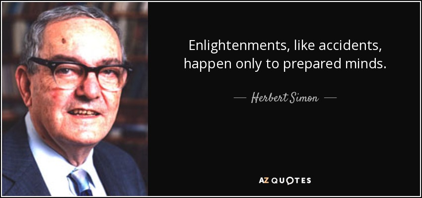 Enlightenments, like accidents, happen only to prepared minds. - Herbert Simon