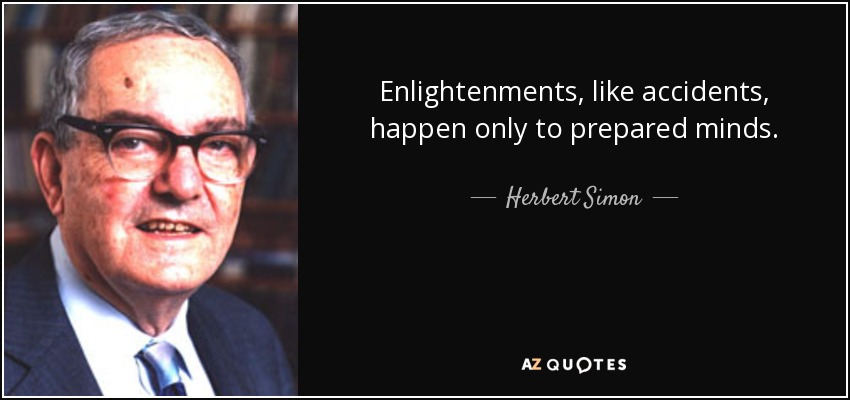 Enlightenments, like accidents, happen only to prepared minds. - Herbert Simon