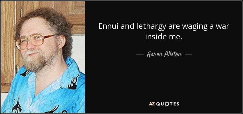 Ennui and lethargy are waging a war inside me. - Aaron Allston