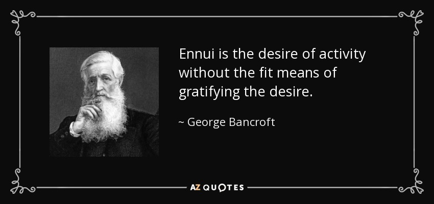Ennui is the desire of activity without the fit means of gratifying the desire. - George Bancroft
