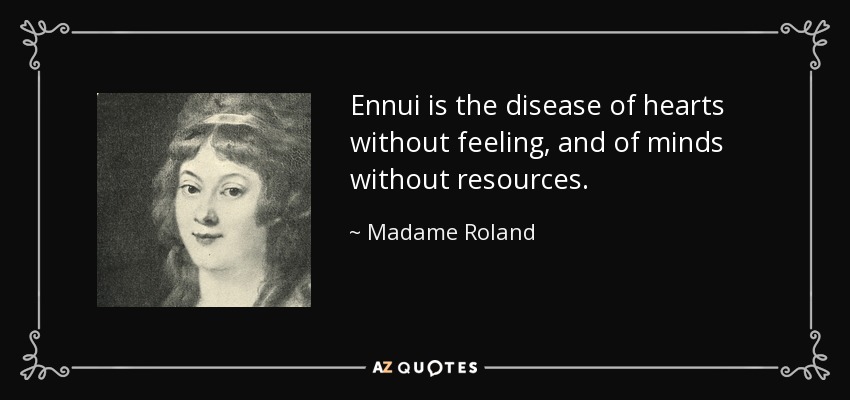 Ennui is the disease of hearts without feeling, and of minds without resources. - Madame Roland