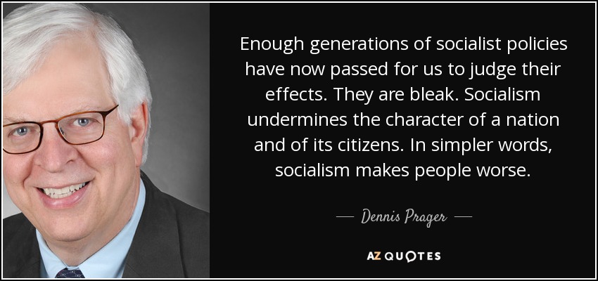 Enough generations of socialist policies have now passed for us to judge their effects. They are bleak. Socialism undermines the character of a nation and of its citizens. In simpler words, socialism makes people worse. - Dennis Prager