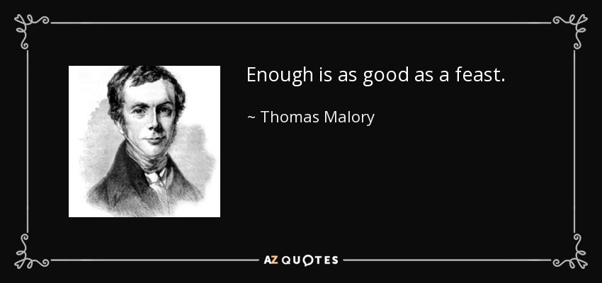 Enough is as good as a feast. - Thomas Malory