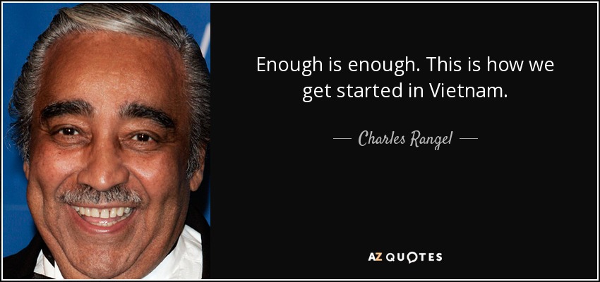 Enough is enough. This is how we get started in Vietnam. - Charles Rangel
