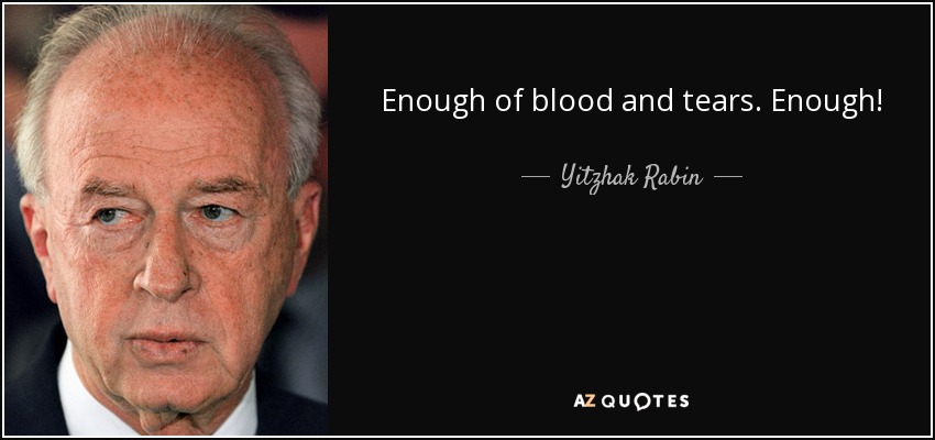 Enough of blood and tears. Enough! - Yitzhak Rabin