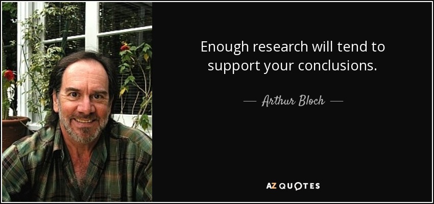 Enough research will tend to support your conclusions. - Arthur Bloch