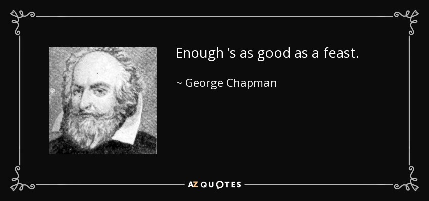Enough 's as good as a feast. - George Chapman