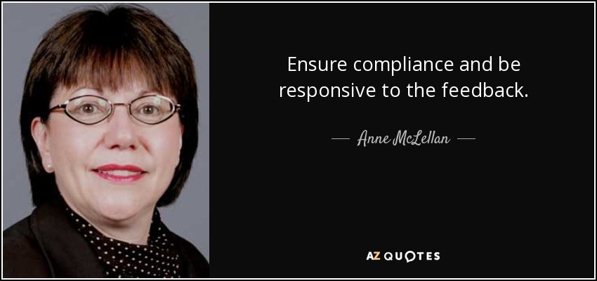 Ensure compliance and be responsive to the feedback. - Anne McLellan