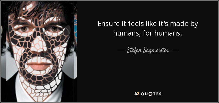 Ensure it feels like it's made by humans, for humans. - Stefan Sagmeister