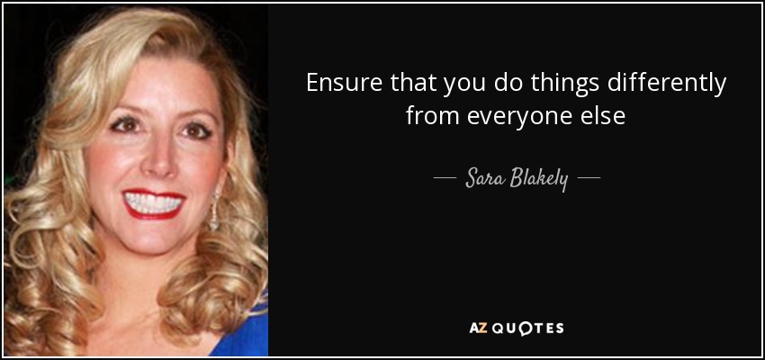 Ensure that you do things differently from everyone else - Sara Blakely