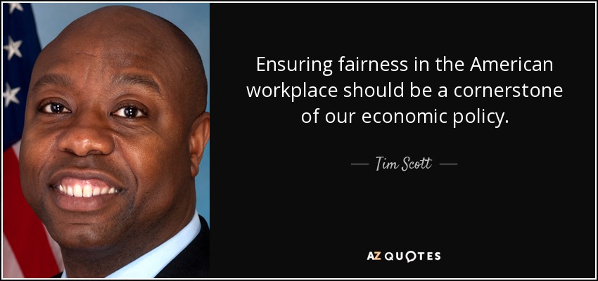 Ensuring fairness in the American workplace should be a cornerstone of our economic policy. - Tim Scott