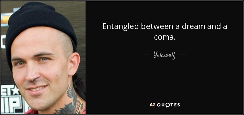 Entangled between a dream and a coma. - Yelawolf