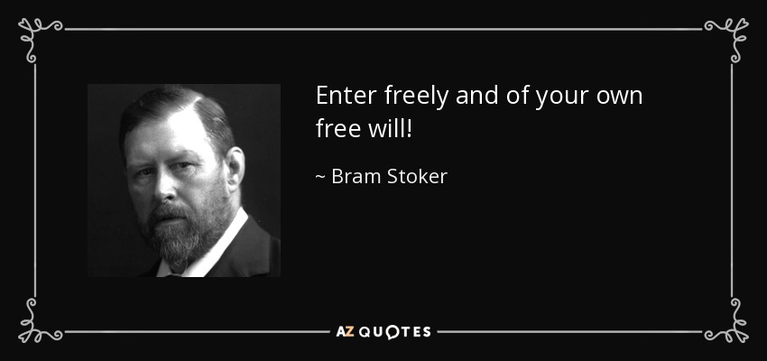 Enter freely and of your own free will! - Bram Stoker