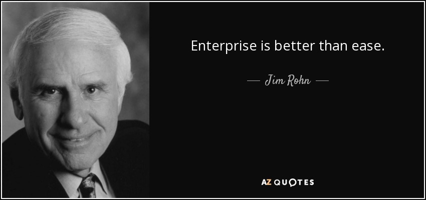Enterprise is better than ease. - Jim Rohn