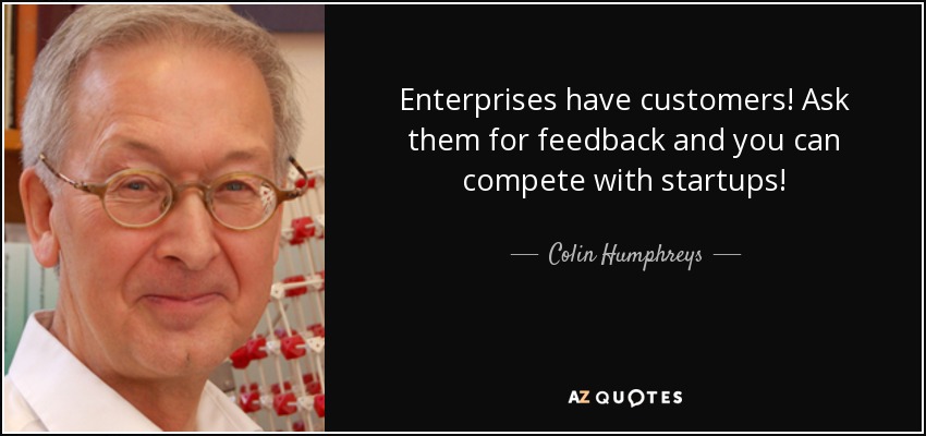 Enterprises have customers! Ask them for feedback and you can compete with startups! - Colin Humphreys