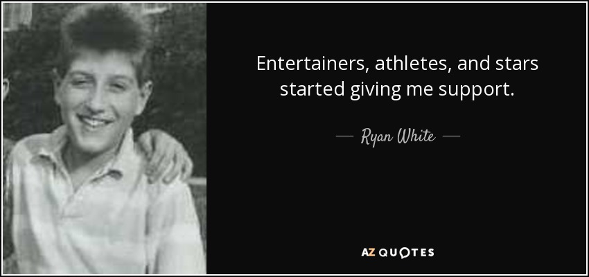 Entertainers, athletes, and stars started giving me support. - Ryan White