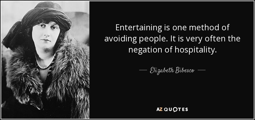 Entertaining is one method of avoiding people. It is very often the negation of hospitality. - Elizabeth Bibesco