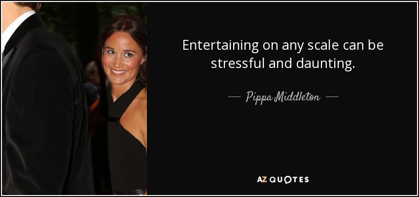 Entertaining on any scale can be stressful and daunting. - Pippa Middleton
