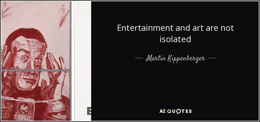 Entertainment and art are not isolated - Martin Kippenberger