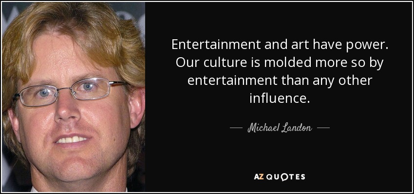 Entertainment and art have power. Our culture is molded more so by entertainment than any other influence. - Michael Landon, Jr.