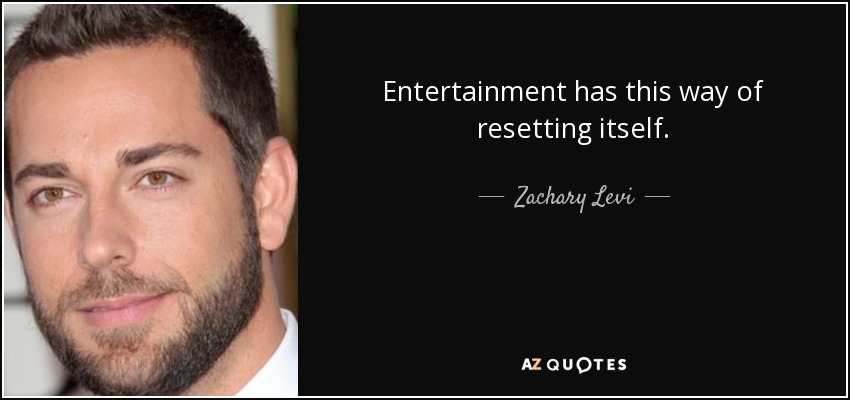Entertainment has this way of resetting itself. - Zachary Levi
