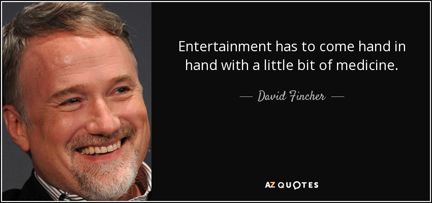 Entertainment has to come hand in hand with a little bit of medicine. - David Fincher