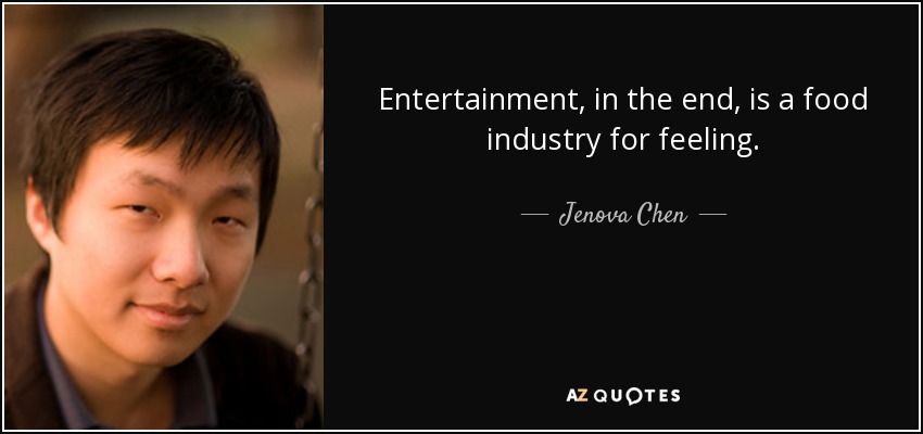 Entertainment, in the end, is a food industry for feeling. - Jenova Chen