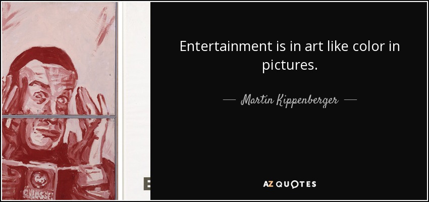 Entertainment is in art like color in pictures. - Martin Kippenberger