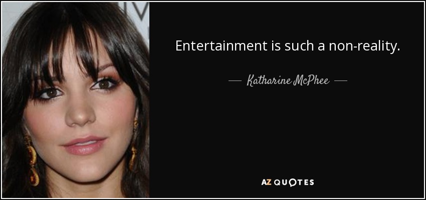 Entertainment is such a non-reality. - Katharine McPhee