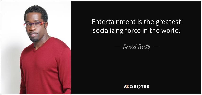 Entertainment is the greatest socializing force in the world. - Daniel Beaty
