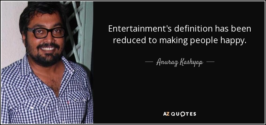 Entertainment's definition has been reduced to making people happy. - Anurag Kashyap