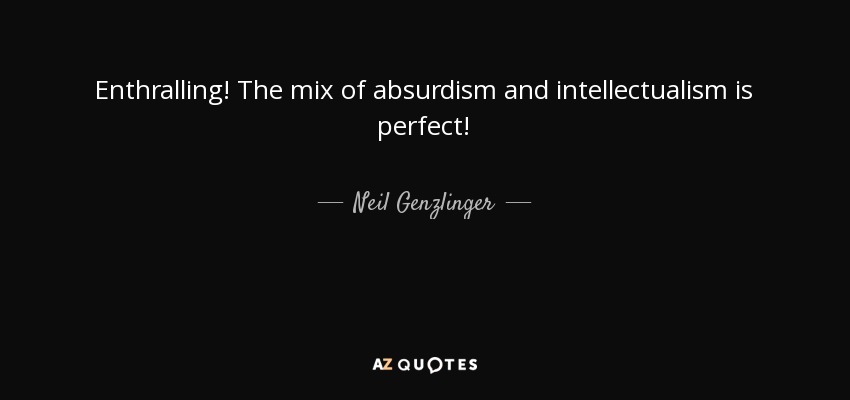 Enthralling! The mix of absurdism and intellectualism is perfect! - Neil Genzlinger
