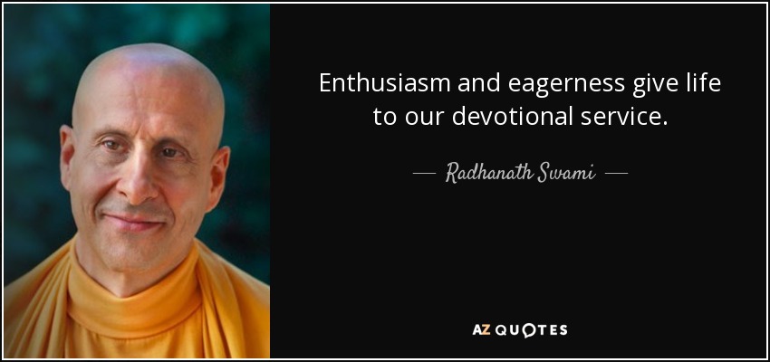 Enthusiasm and eagerness give life to our devotional service. - Radhanath Swami