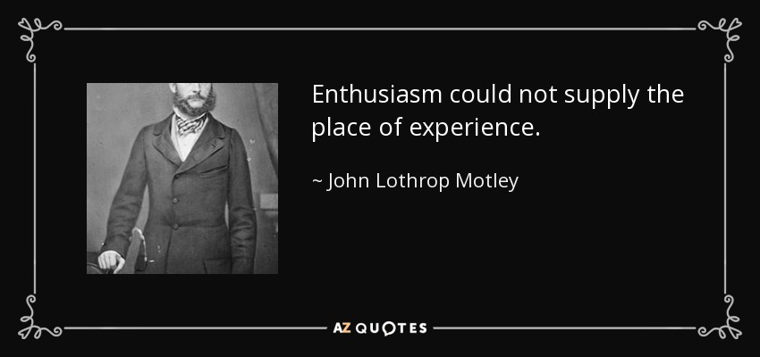 Enthusiasm could not supply the place of experience. - John Lothrop Motley