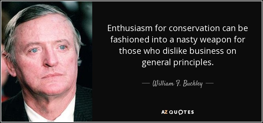 Enthusiasm for conservation can be fashioned into a nasty weapon for those who dislike business on general principles. - William F. Buckley, Jr.