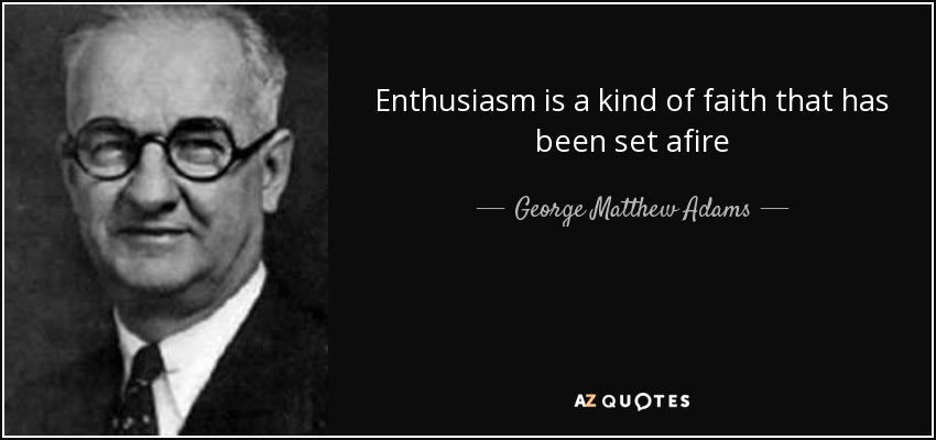 Enthusiasm is a kind of faith that has been set afire - George Matthew Adams