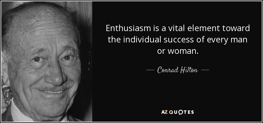 Enthusiasm is a vital element toward the individual success of every man or woman. - Conrad Hilton